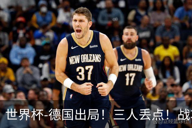世界杯-德国出局！三人丢点！战车点球战总分4-5巴拉圭止步32强