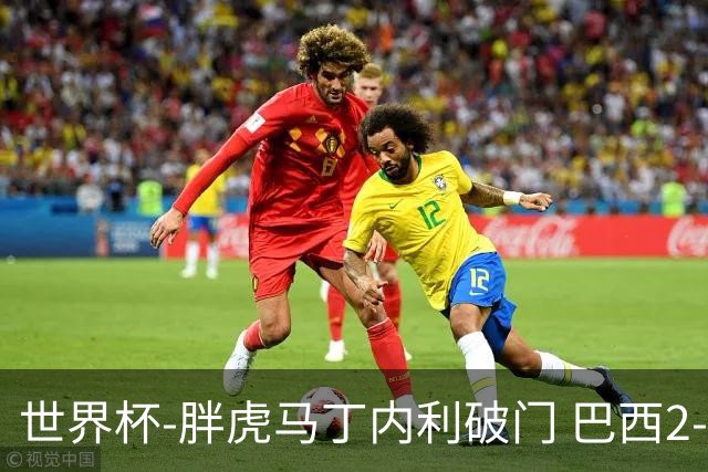 世界杯-胖虎马丁内利破门 巴西2-1逆转读秒绝杀日本