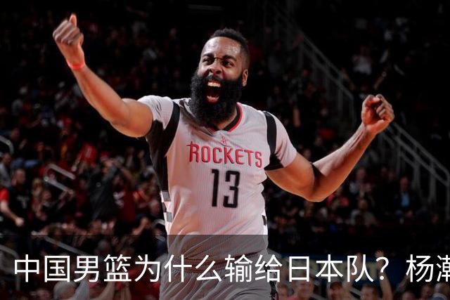 中国男篮为什么输给日本队？杨瀚森忍不住说心里话，直接戳中要害