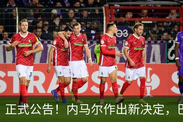 正式公告！内马尔作出新决定，巴西男足表示欢迎，首秀即将揭晓