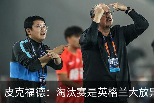 皮克福德：淘汰赛是英格兰大放异彩的时刻，我已准备好扑点球
