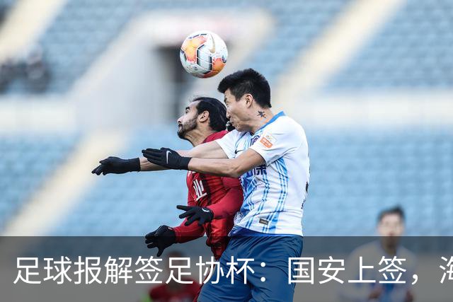 足球报解签足协杯：国安上签，海港、泰山赛程困难