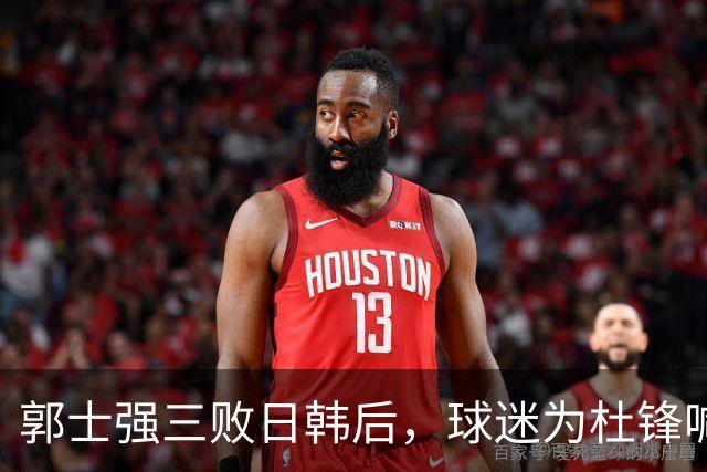 郭士强三败日韩后，球迷为杜锋喊冤！四杀日本打进世界杯，他对得起男篮