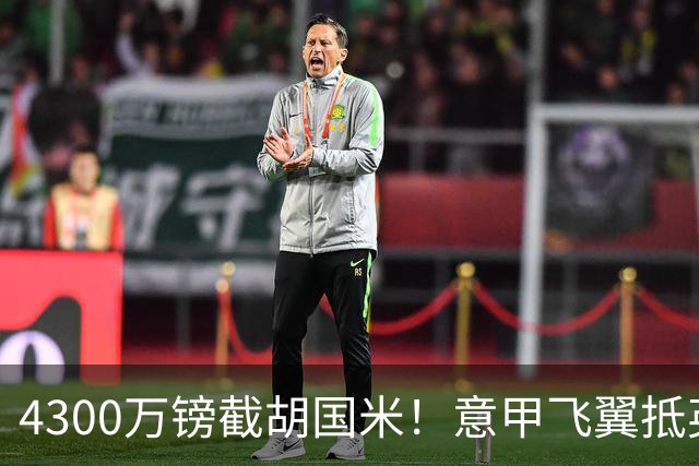 4300万镑截胡国米！意甲飞翼抵英体检，切尔西防曼城挖角！