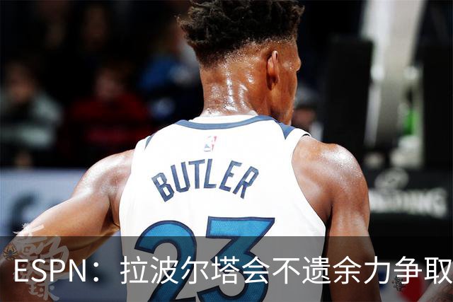 ESPN：拉波尔塔会不遗余力争取签小蜘蛛，直到确信完全不可能为止